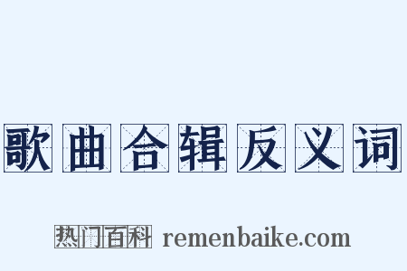 歌曲合辑反义词是什么意思的图片